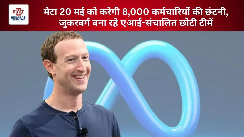 मेटा 20 मई को करेगी 8,000 कर्मचारियों की छंटनी, जुकरबर्ग बना रहे एआई-संचालित छोटी टीमें