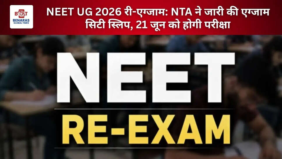 NEET UG 2026 री-एग्जाम: NTA ने जारी की एग्जाम सिटी स्लिप, 21 जून को होगी परीक्षा