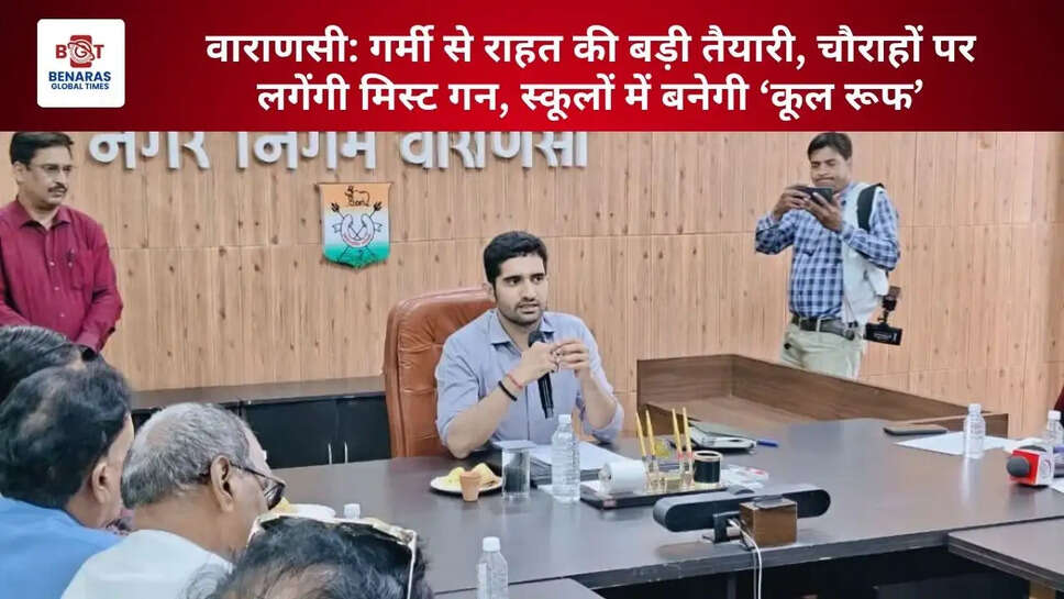  वाराणसी: गर्मी से राहत की बड़ी तैयारी, चौराहों पर लगेंगी मिस्ट गन, स्कूलों में बनेगी &lsquo;कूल रूफ&rsquo;