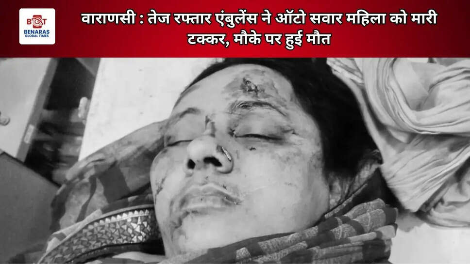 वाराणसी : तेज रफ्तार एंबुलेंस ने ऑटो सवार महिला को मारी टक्कर, मौके पर हुई मौत