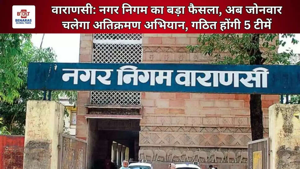  वाराणसी: नगर निगम का बड़ा फैसला, अब जोनवार चलेगा अतिक्रमण अभियान, गठित होंगी 5 टीमें