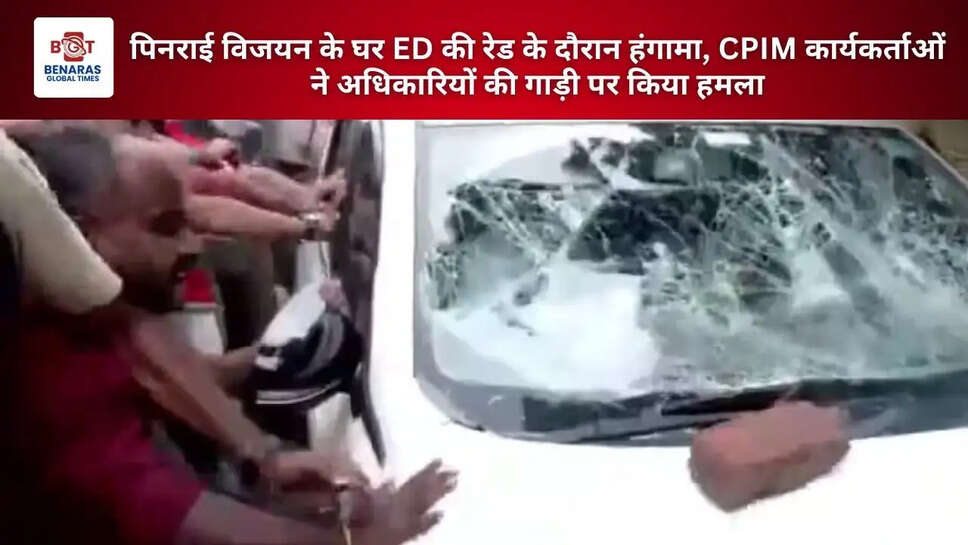 पिनराई विजयन के घर ED की रेड के दौरान हंगामा, CPIM कार्यकर्ताओं ने अधिकारियों की गाड़ी पर किया हमला