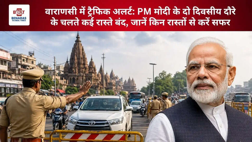  वाराणसी में ट्रैफिक अलर्ट: PM मोदी के दो दिवसीय दौरे के चलते कई रास्ते बंद, जानें किन रास्तों से करें सफर