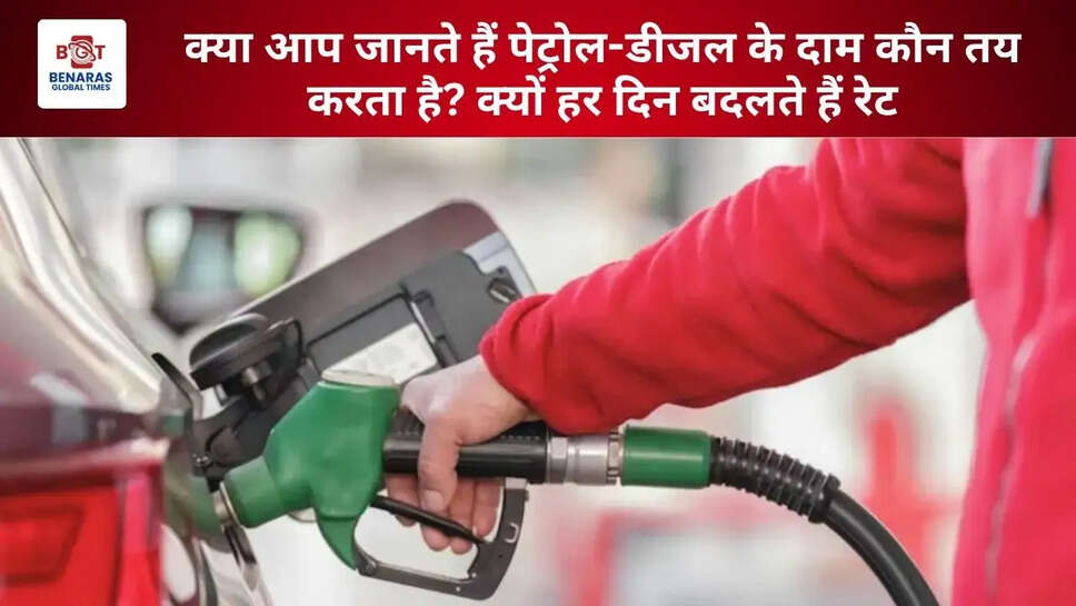 क्या आप जानते हैं पेट्रोल-डीजल के दाम कौन तय करता है? क्यों हर दिन बदलते हैं रेट
