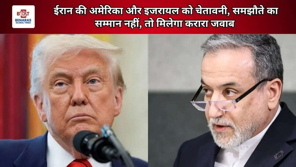 ईरान की अमेरिका और इजरायल को चेतावनी, समझौते का सम्मान नहीं, तो मिलेगा करारा जवाब