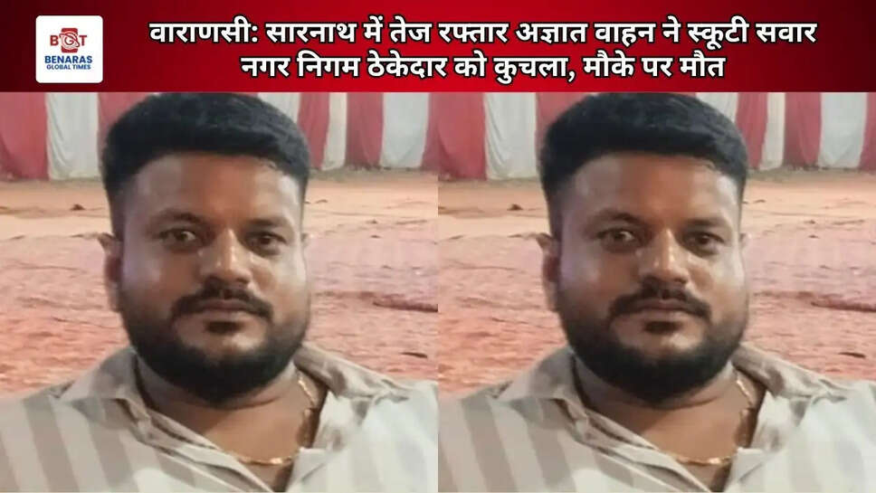  वाराणसी: सारनाथ में तेज रफ्तार अज्ञात वाहन ने स्कूटी सवार नगर निगम ठेकेदार को कुचला, मौके पर मौत