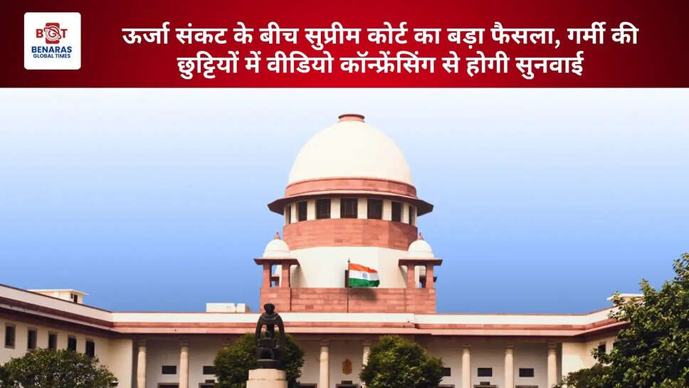 ऊर्जा संकट के बीच सुप्रीम कोर्ट का बड़ा फैसला, गर्मी की छुट्टियों में वीडियो कॉन्फ्रेंसिंग से होगी सुनवाई
