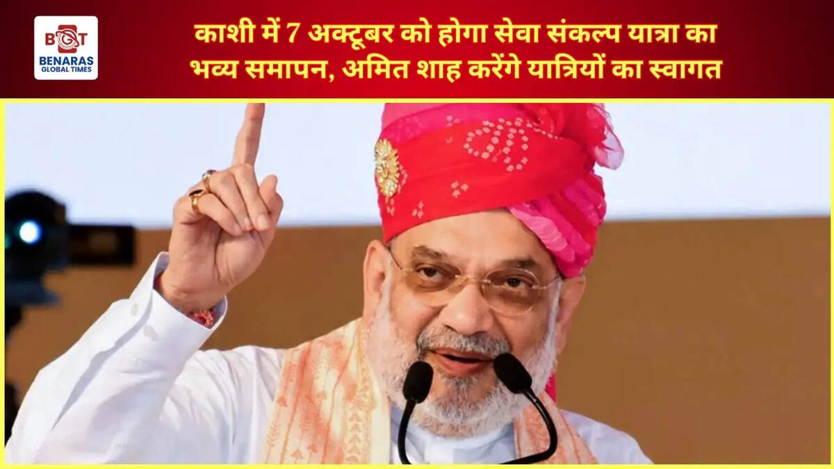  काशी में 7 अक्टूबर को होगा सेवा संकल्प यात्रा का भव्य समापन, अमित शाह करेंगे यात्रियों का स्वागत