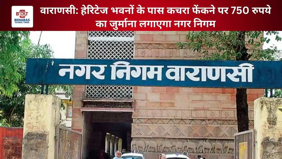  वाराणसी: हेरिटेज भवनों के पास कचरा फेंकने पर 750 रुपये का जुर्माना लगाएगा नगर निगम