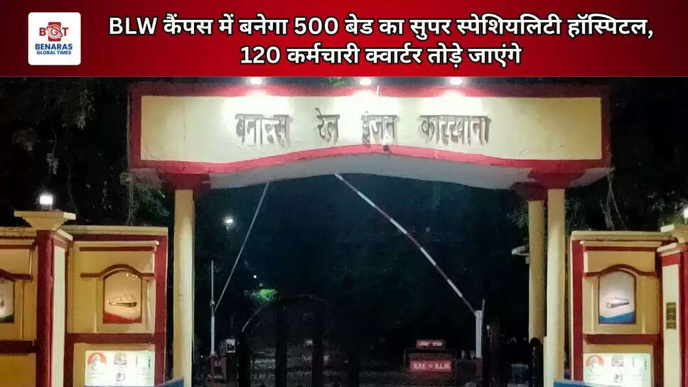 BLW कैंपस में बनेगा 500 बेड का सुपर स्पेशियलिटी हॉस्पिटल, 120 कर्मचारी क्वार्टर तोड़े जाएंगे