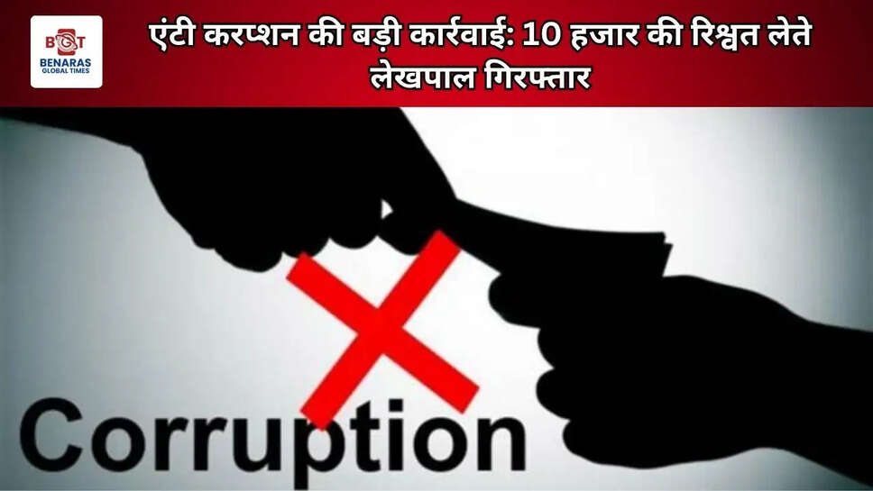  एंटी करप्शन की बड़ी कार्रवाई: 10 हजार की रिश्वत लेते लेखपाल गिरफ्तार