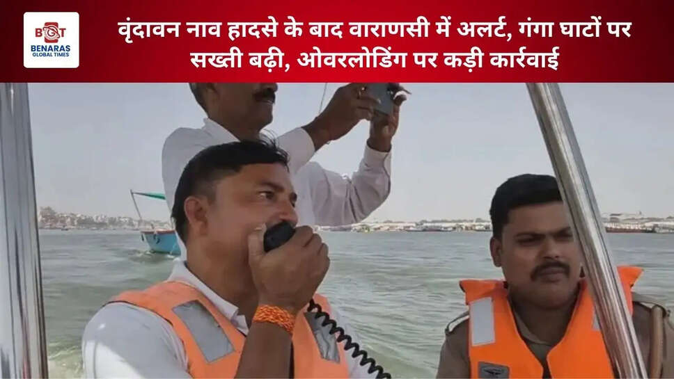  वृंदावन नाव हादसे के बाद वाराणसी में अलर्ट, गंगा घाटों पर सख्ती बढ़ी, ओवरलोडिंग पर कड़ी कार्रवाई