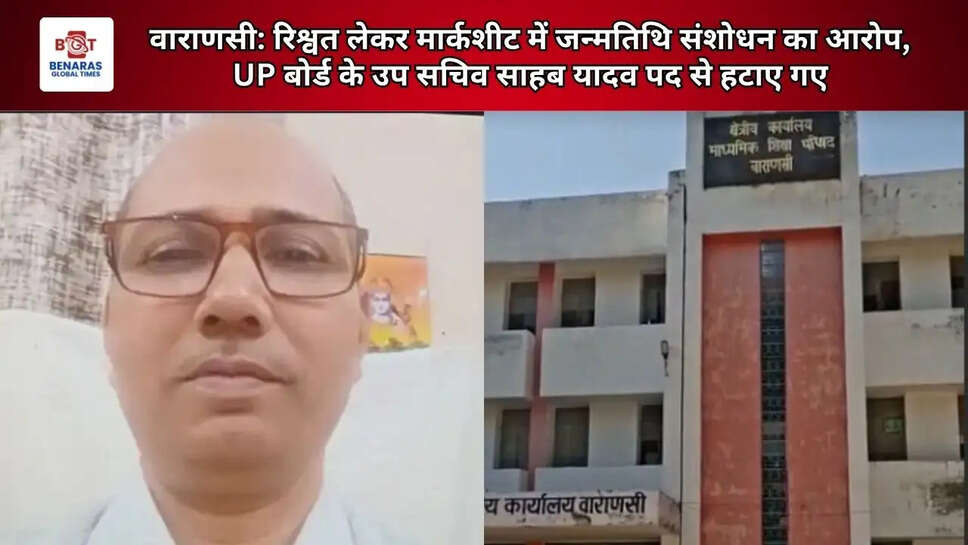  वाराणसी: रिश्वत लेकर मार्कशीट में जन्मतिथि संशोधन का आरोप, UP बोर्ड के उप सचिव साहब यादव पद से हटाए गए
