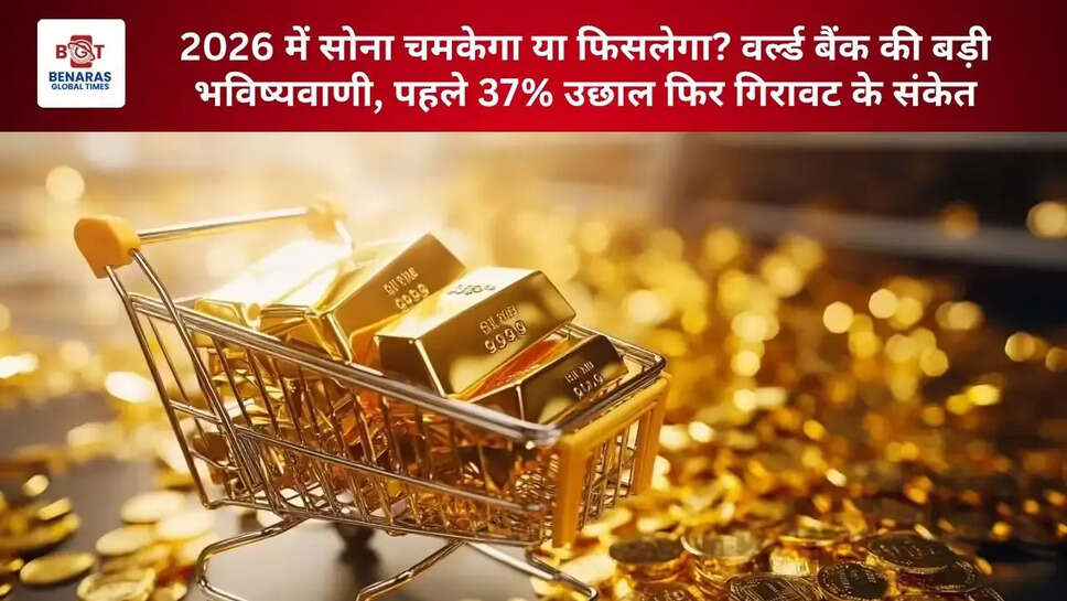  2026 में सोना चमकेगा या फिसलेगा? &nbsp;वर्ल्ड बैंक की बड़ी भविष्यवाणी, पहले 37% उछाल फिर गिरावट के संकेत