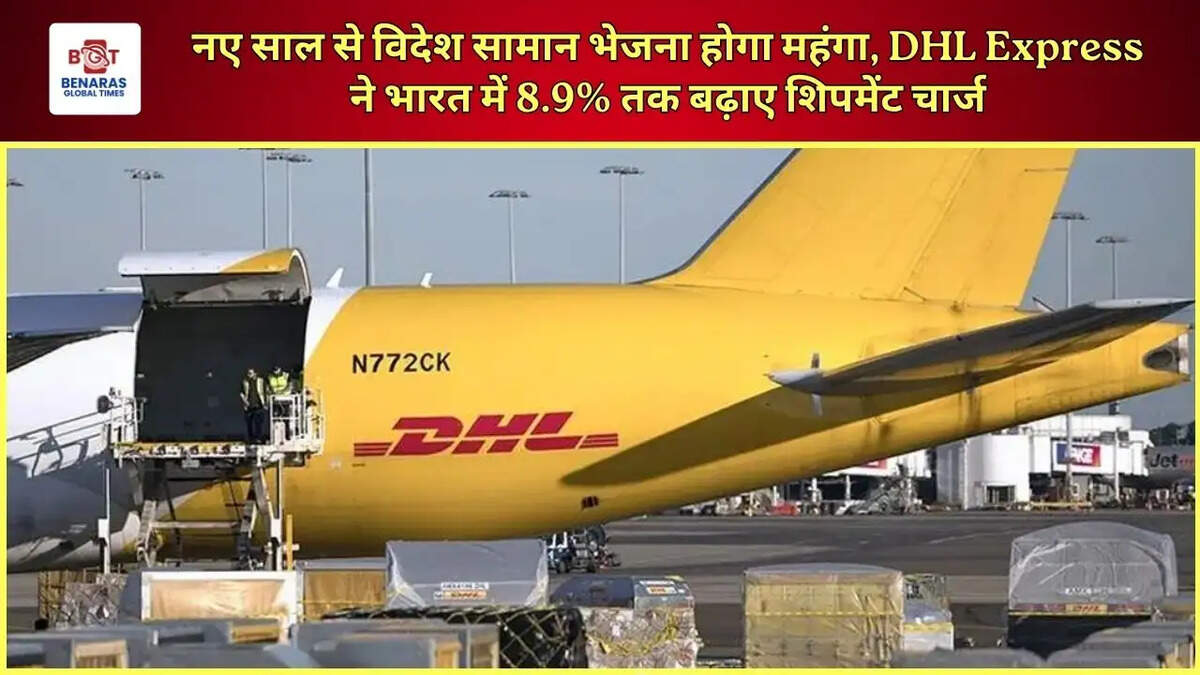 नए साल से विदेश सामान भेजना होगा महंगा, DHL Express ने भारत में 8.9% तक बढ़ाए शिपमेंट चार्ज