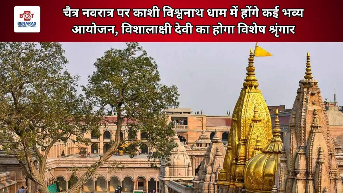 चैत्र नवरात्र पर काशी विश्वनाथ धाम में होंगे कई भव्य आयोजन, विशालाक्षी देवी का होगा विशेष श्रृंगार