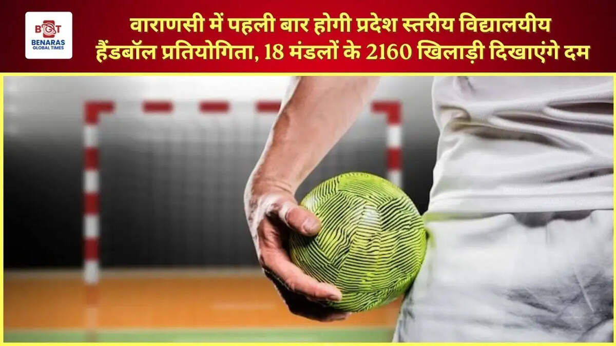  वाराणसी में पहली बार होगी प्रदेश स्तरीय विद्यालयीय हैंडबॉल प्रतियोगिता, 18 मंडलों के 2160 खिलाड़ी दिखाएंगे दम