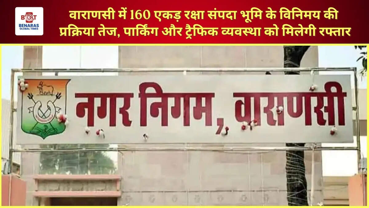  वाराणसी में 160 एकड़ रक्षा संपदा भूमि के विनिमय की प्रक्रिया तेज, पार्किंग और ट्रैफिक व्यवस्था को मिलेगी रफ्तार