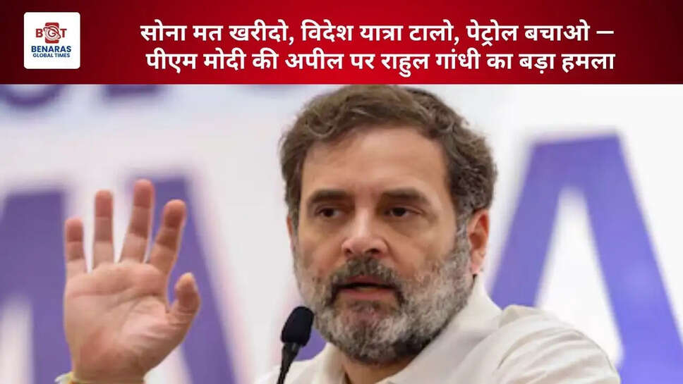  सोना मत खरीदो, विदेश यात्रा टालो, पेट्रोल बचाओ &mdash; पीएम मोदी की अपील पर राहुल गांधी का बड़ा हमला