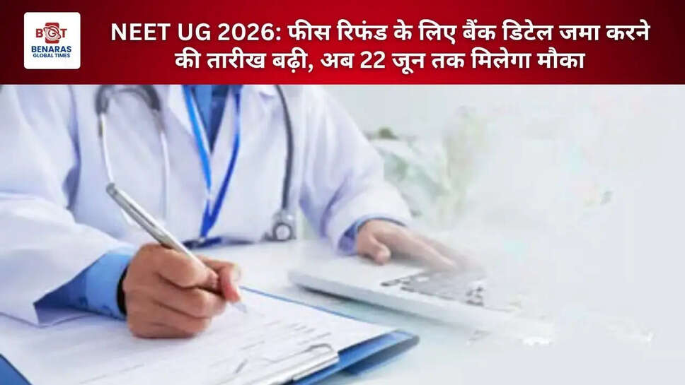  NEET UG 2026: फीस रिफंड के लिए बैंक डिटेल जमा करने की तारीख बढ़ी, अब 22 जून तक मिलेगा मौका