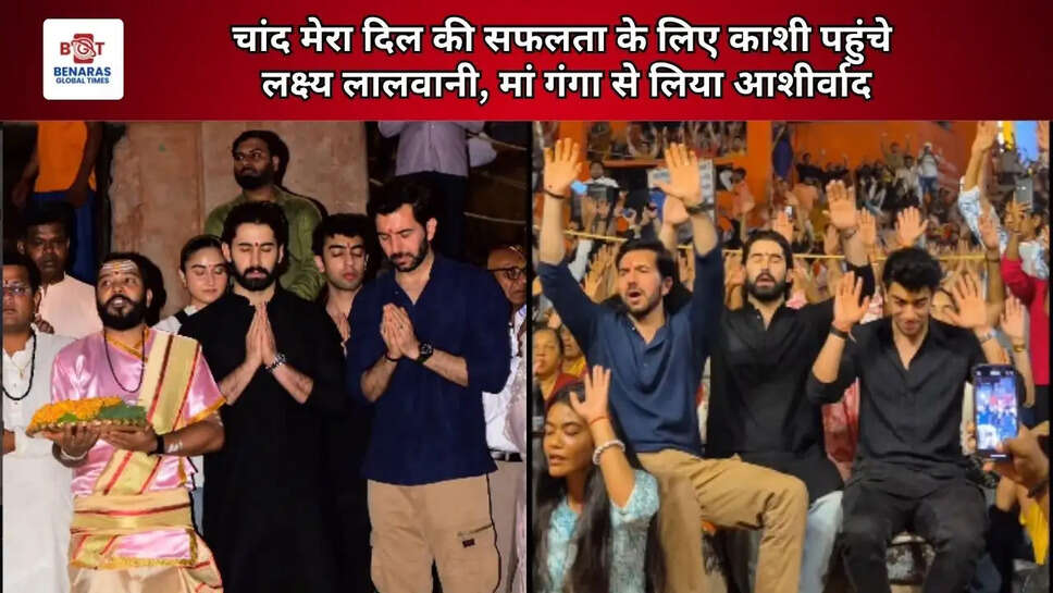  चांद मेरा दिल की सफलता के लिए काशी पहुंचे लक्ष्य लालवानी, मां गंगा से लिया आशीर्वाद