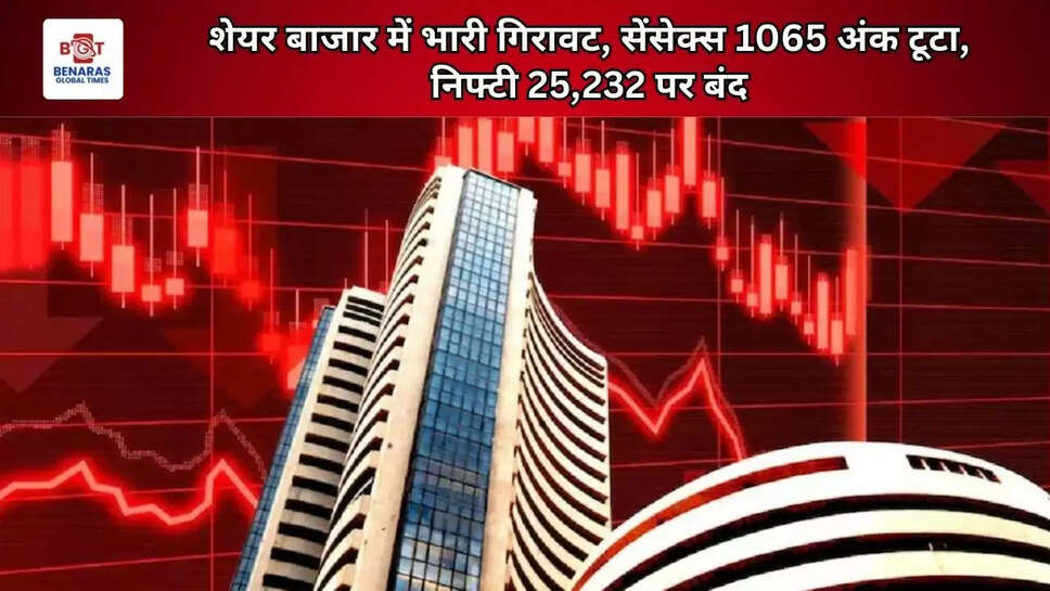  शेयर बाजार में भारी गिरावट, सेंसेक्स 1065 अंक टूटा, निफ्टी 25,232 पर बंद