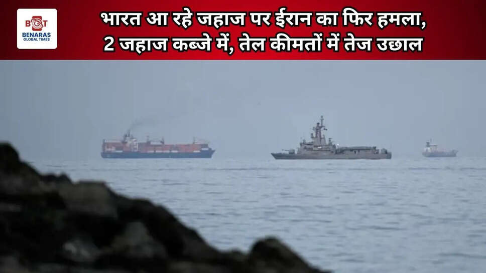  भारत आ रहे जहाज पर ईरान का फिर हमला, 2 जहाज कब्जे में; तेल कीमतों में तेज उछाल&nbsp;