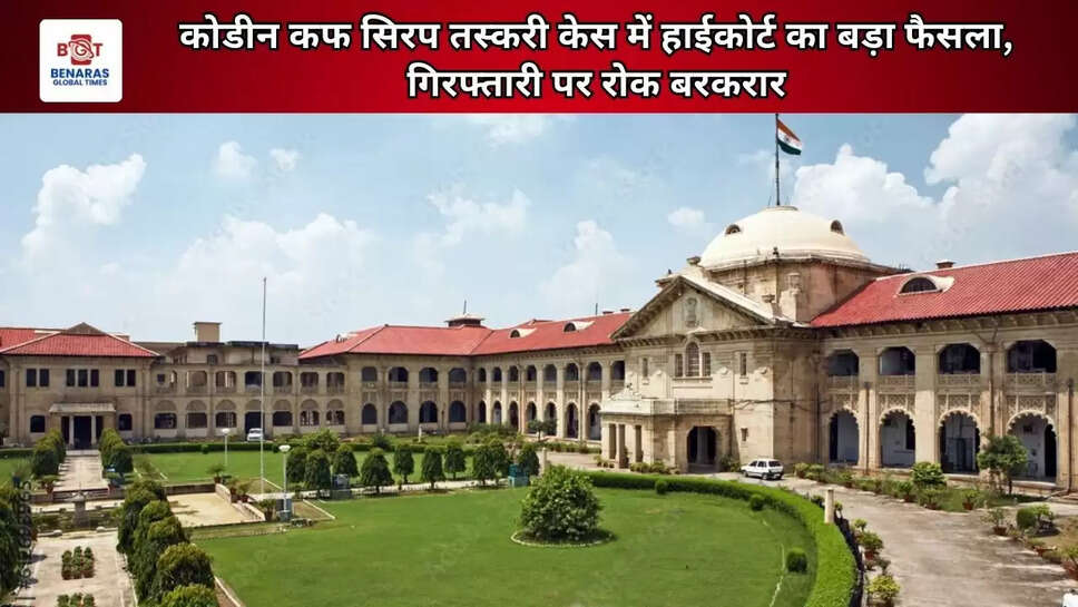  कोडीन कफ सिरप तस्करी केस में हाईकोर्ट का बड़ा फैसला,&nbsp;गिरफ्तारी पर रोक बरकरार