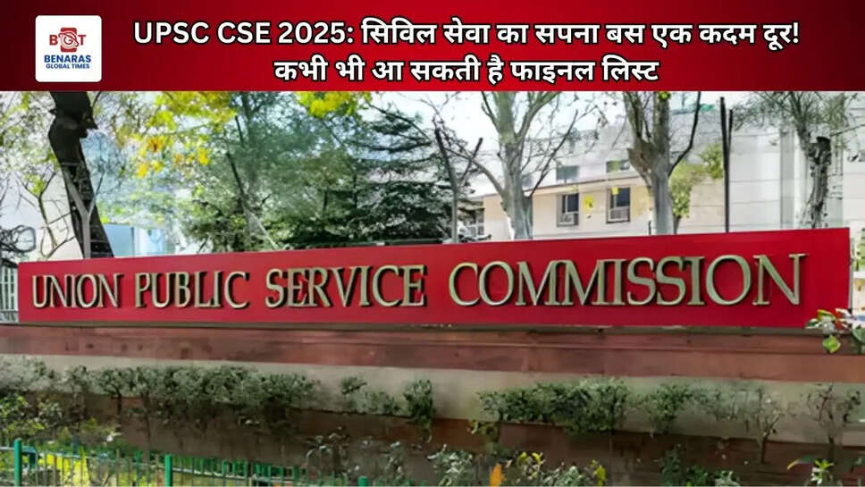 UPSC CSE 2025: सिविल सेवा का सपना बस एक कदम दूर! कभी भी आ सकती है फाइनल लिस्ट