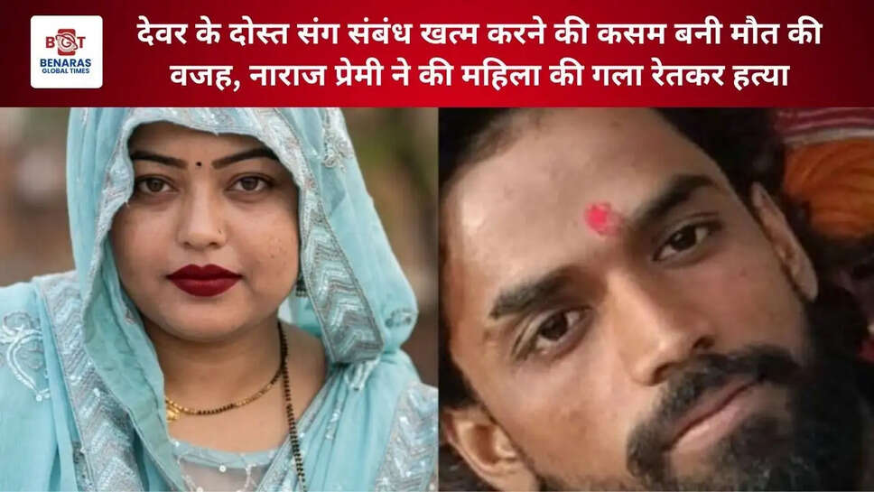  देवर के दोस्त संग संबंध खत्म करने की कसम बनी मौत की वजह, नाराज प्रेमी ने की महिला की गला रेतकर हत्या