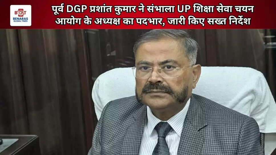 पूर्व DGP प्रशांत कुमार ने संभाला UP शिक्षा सेवा चयन आयोग के अध्यक्ष का पदभार, जारी किए सख्त निर्देश