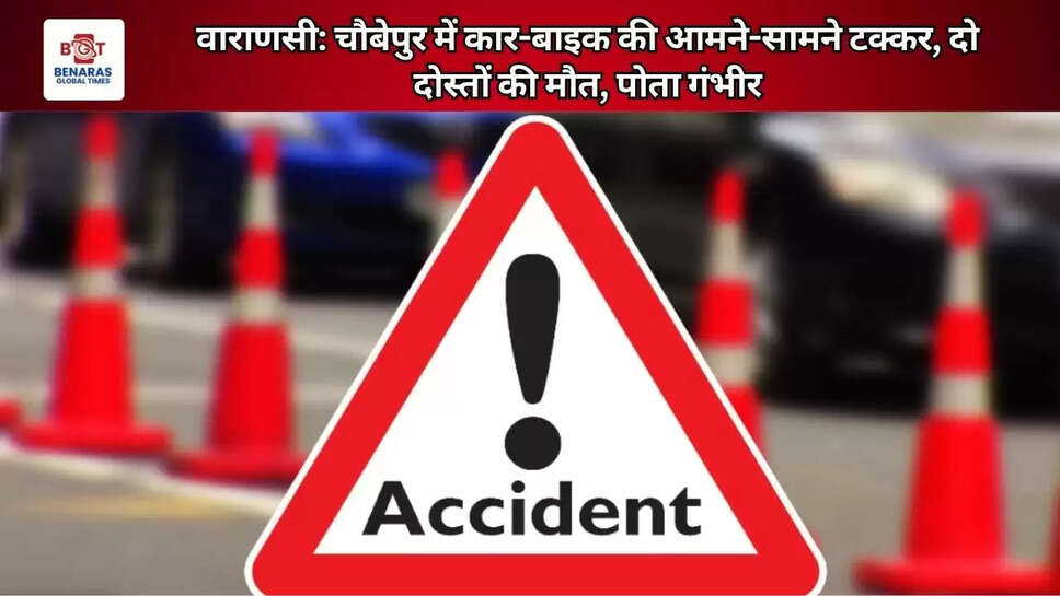 वाराणसी: चौबेपुर में कार-बाइक की आमने-सामने टक्कर, दो दोस्तों की मौत, पोता गंभीर