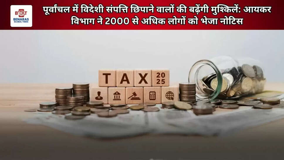पूर्वांचल में विदेशी संपत्ति छिपाने वालों की बढ़ेंगी मुश्किलें: आयकर विभाग ने 2000 से अधिक लोगों को भेजा नोटिस