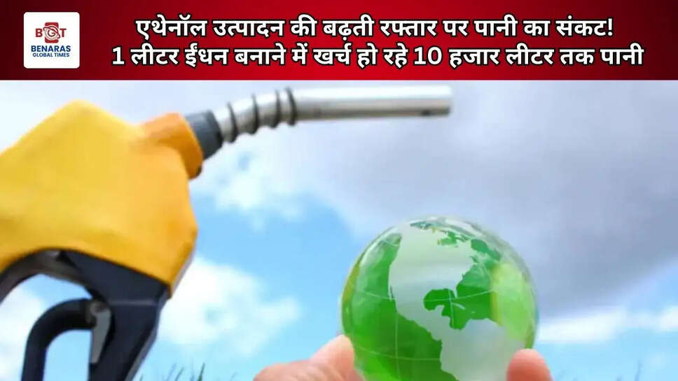  एथेनॉल उत्पादन की बढ़ती रफ्तार पर पानी का संकट! 1 लीटर ईंधन बनाने में खर्च हो रहे 10 हजार लीटर तक पानी