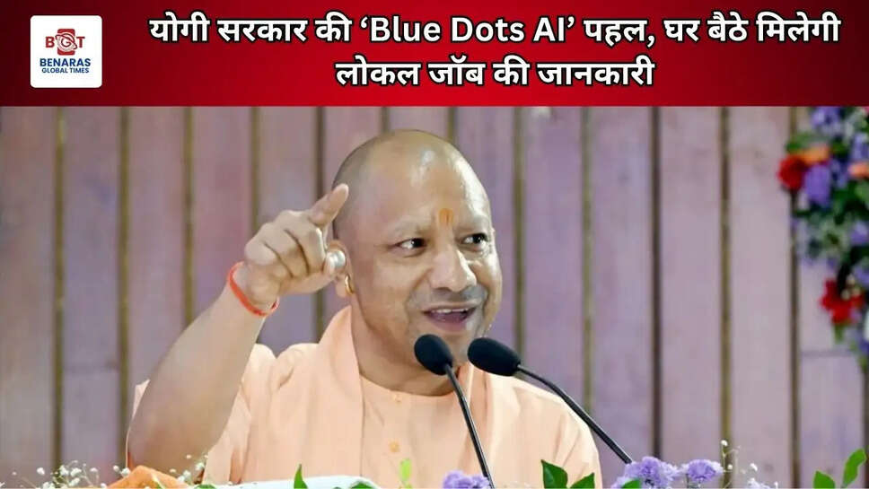 योगी सरकार की &lsquo;Blue Dots AI&rsquo; पहल, घर बैठे मिलेगी लोकल जॉब की जानकारी