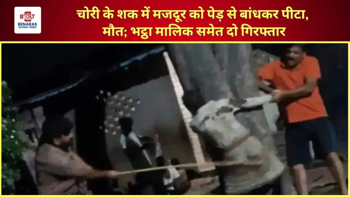 वाराणसी:&nbsp;चोरी के शक में मजदूर को पेड़ से बांधकर पीटा, मौत; भट्ठा मालिक समेत दो गिरफ्तार