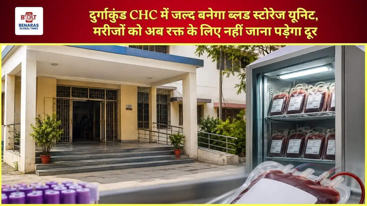  दुर्गाकुंड CHC में जल्द बनेगा ब्लड स्टोरेज यूनिट, मरीजों को अब रक्त के लिए नहीं जाना पड़ेगा दूर
