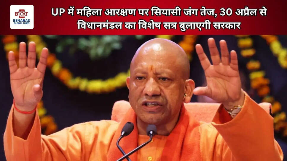  UP में महिला आरक्षण पर सियासी जंग तेज, 30 अप्रैल से विधानमंडल का विशेष सत्र बुलाएगी सरकार