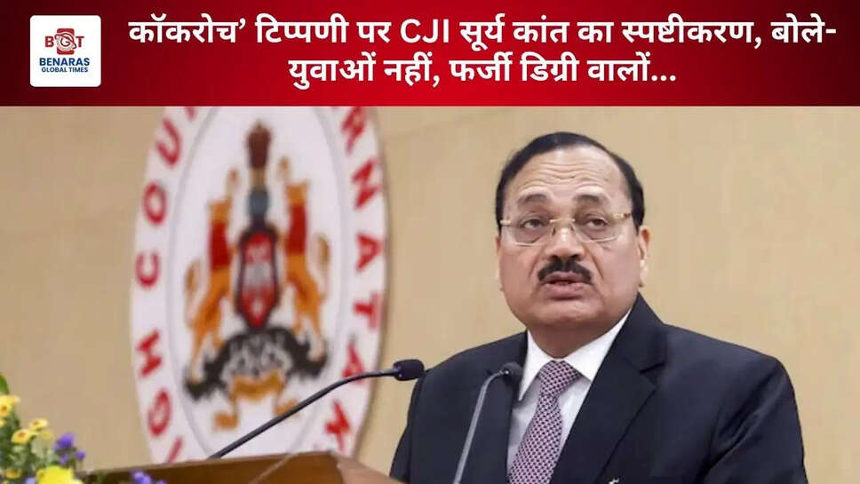 कॉकरोच&rsquo; टिप्पणी पर CJI सूर्य कांत का स्पष्टीकरण, बोले- युवाओं नहीं, फर्जी डिग्री वालों...