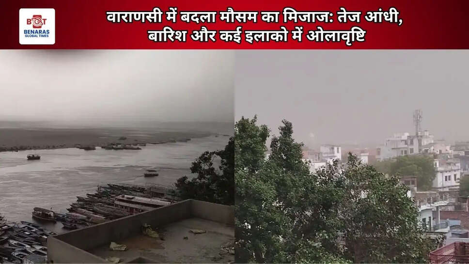 वाराणसी में बदला मौसम का मिजाज: तेज आंधी, बारिश और कई इलाको में ओलावृष्टि