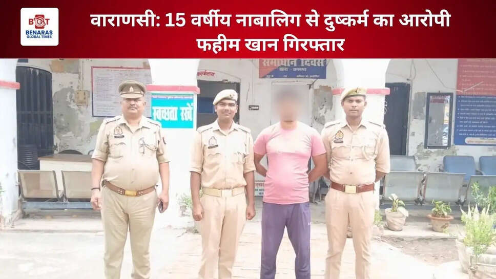 वाराणसी: 15 वर्षीय नाबालिग से दुष्कर्म का आरोपी फहीम खान गिरफ्तार