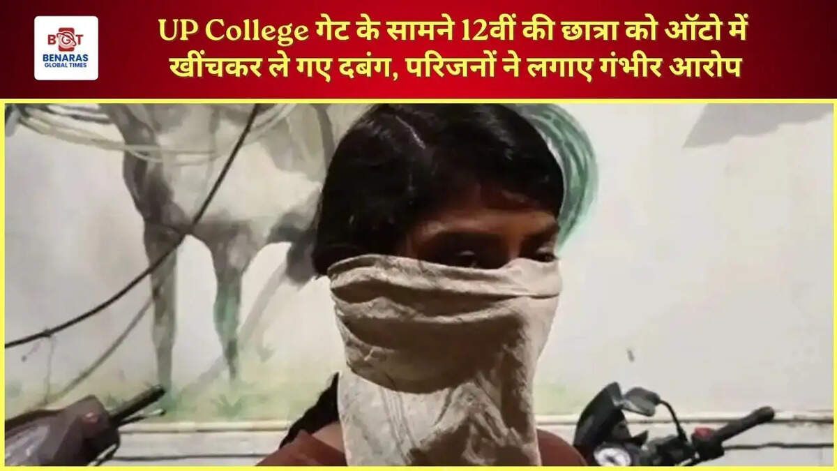 UP College गेट के सामने 12वीं की छात्रा को ऑटो में खींचकर ले गए दबंग, परिजनों ने लगाए गंभीर आरोप