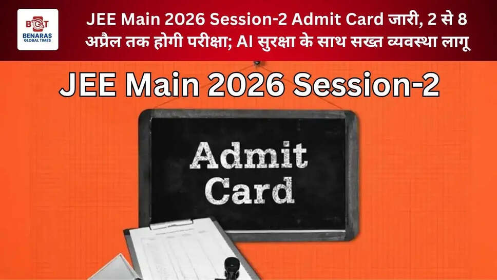  JEE Main 2026 Session-2 Admit Card जारी, 2 से 8 अप्रैल तक होगी परीक्षा; AI सुरक्षा के साथ सख्त व्यवस्था लागू