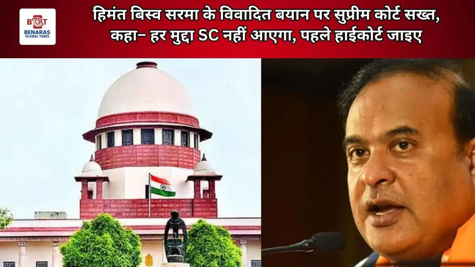 हिमंत बिस्व सरमा के विवादित बयान पर सुप्रीम कोर्ट सख्त, कहा&ndash; हर मुद्दा SC नहीं आएगा, पहले हाईकोर्ट जाइए