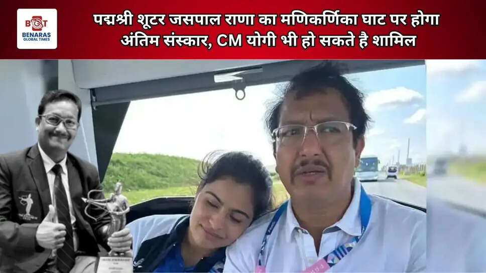  पद्मश्री शूटर जसपाल राणा का मणिकर्णिका घाट पर होगा अंतिम संस्कार, CM योगी भी हो सकते है शामिल