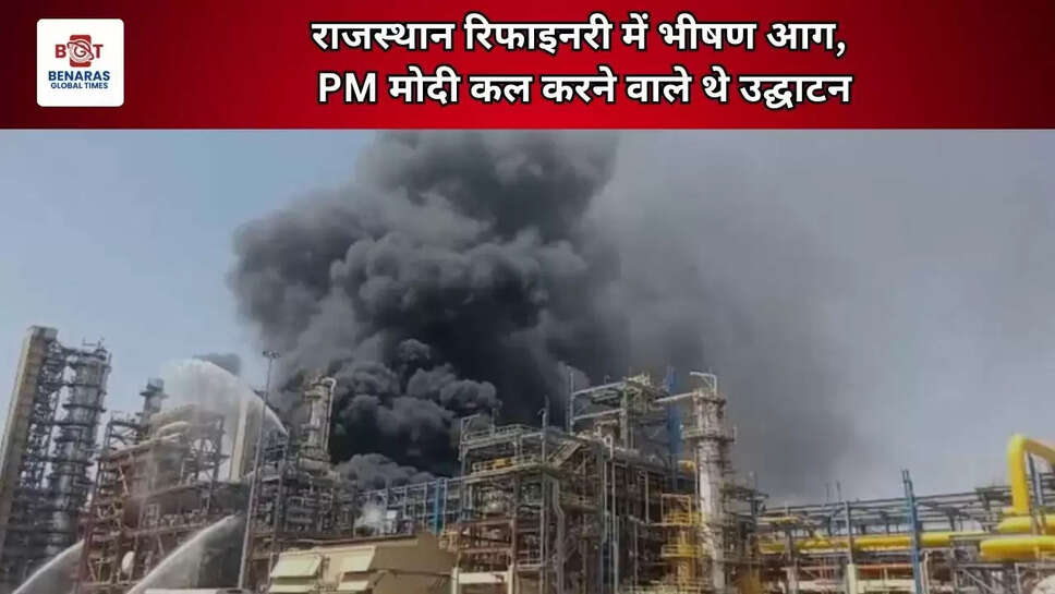  राजस्थान रिफाइनरी में भीषण आग, PM मोदी कल करने वाले थे उद्घाटन