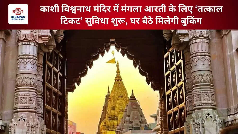  काशी विश्वनाथ मंदिर में मंगला आरती के लिए &lsquo;तत्काल टिकट&rsquo; सुविधा शुरू, घर बैठे मिलेगी बुकिंग