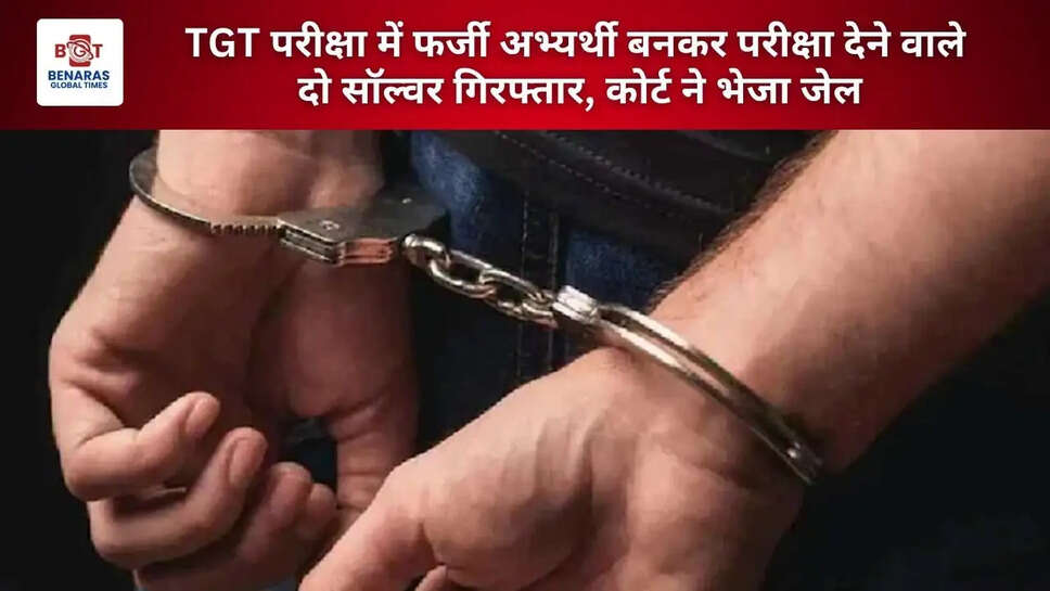  TGT परीक्षा में फर्जी अभ्यर्थी बनकर परीक्षा देने वाले दो सॉल्वर गिरफ्तार, कोर्ट ने भेजा जेल