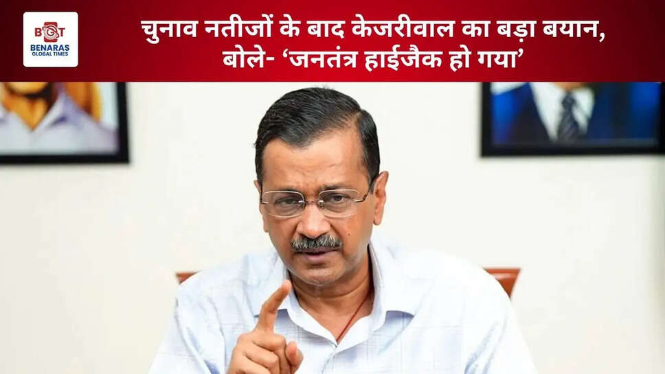 चुनाव नतीजों के बाद केजरीवाल का बड़ा बयान, बोले- &lsquo;जनतंत्र हाईजैक हो गया&rsquo;