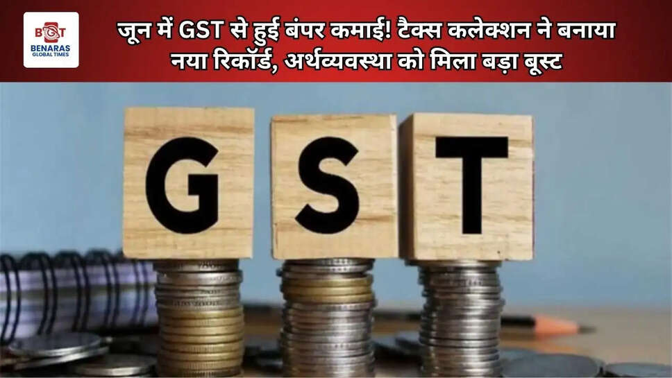 जून में GST से हुई बंपर कमाई! टैक्स कलेक्शन ने बनाया नया रिकॉर्ड, अर्थव्यवस्था को मिला बड़ा बूस्ट